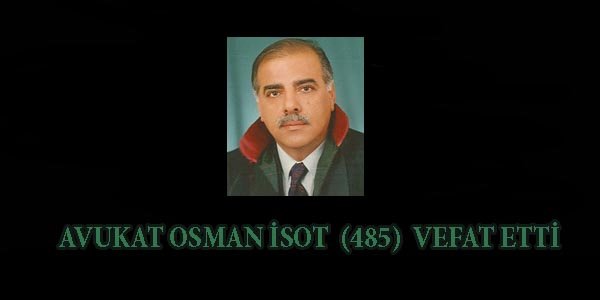 AV.OSMAN İSOT (485) VEFAT ETTİ